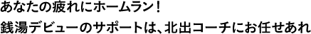 あなたの疲れにホームラン！銭湯デビューのサポートは、北出コーチにお任せあれ