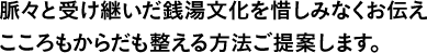脈々と受け継いだ銭湯文化を惜しみなくお伝えこころもからだも整える方法ご提案します。