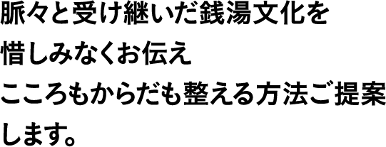 脈々と受け継いだ銭湯文化を惜しみなくお伝えこころもからだも整える方法ご提案します。
