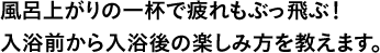 風呂上がりの一杯で疲れもぶっ飛ぶ！入浴前から入浴後の楽しみ方を教えます。