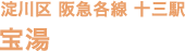 淀川区 阪急各線 十三駅 宝湯