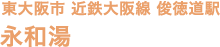東大阪市 近鉄大阪線 俊徳道駅 永和湯