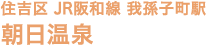 住吉区 JR阪和線 我孫子町駅 朝日温泉