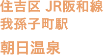 住吉区 JR阪和線 我孫子町駅 朝日温泉