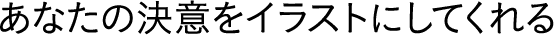 あなたの決意をイラストにしてくれる