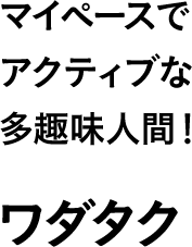 マイペースでアクティブな多趣味人間！ ワダタク