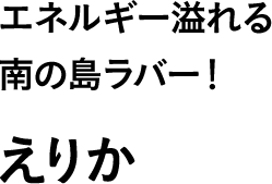 エネルギー溢れる南の島ラバー！ えりか
