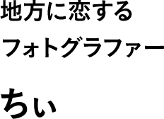 地方に恋するフォトグラファー ちぃ