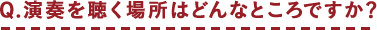 Q.演奏を聴く場所はどんなところですか？