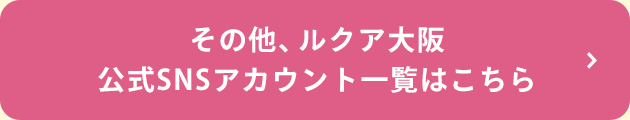 その他、ルクア大阪公式SNSアカウント一覧はこちら