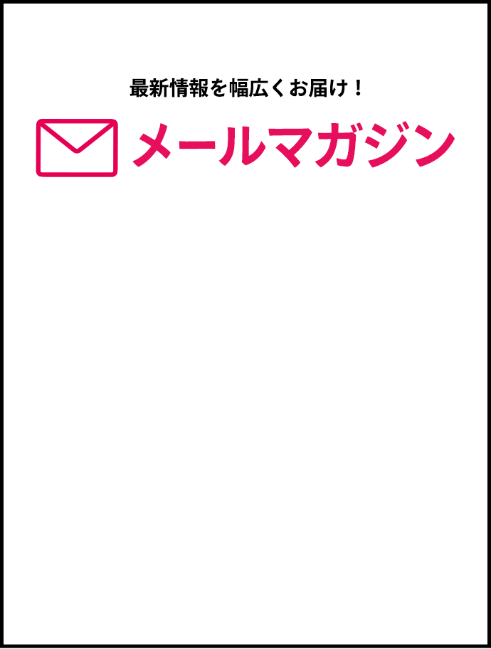最新情報を幅広くお届け！メールマガジン