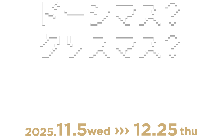 ドーシマス？クリスマス？ LUCUA Osaka CHRISTMAS 2025 2025.11.5wed 12.25thu